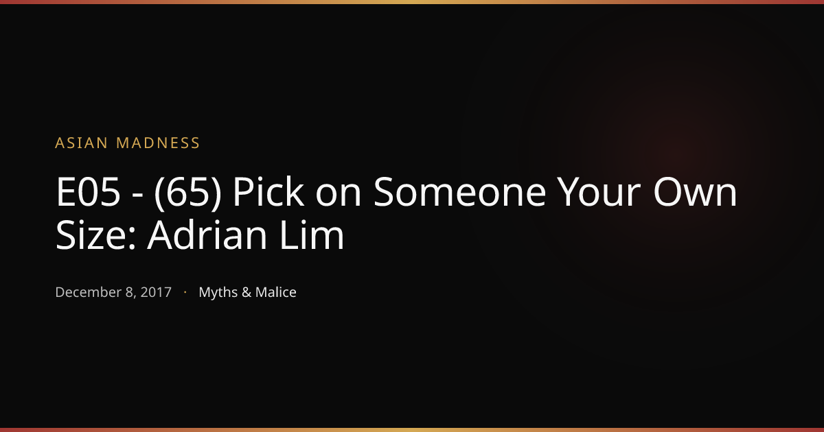 E05 - (65) Pick on Someone Your Own Size: Adrian Lim | Asian Madness ...