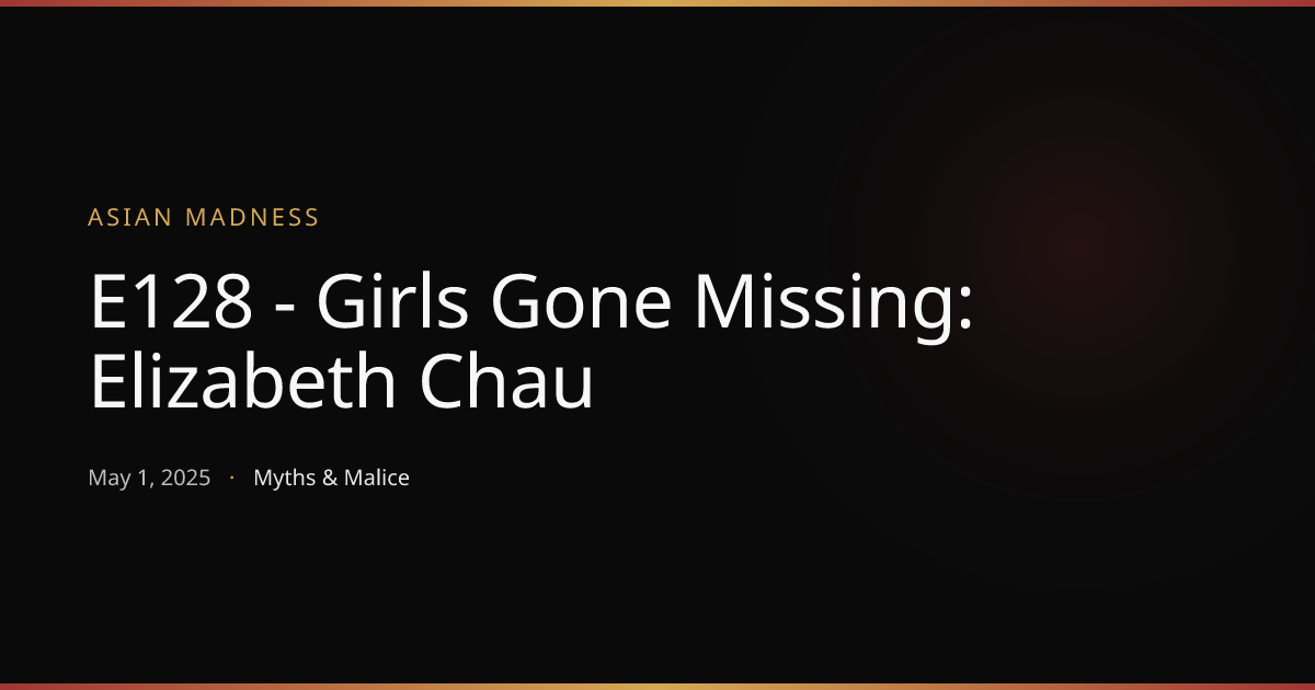 E128 - Girls Gone Missing: Elizabeth Chau | Asian Madness | Myths & Malice